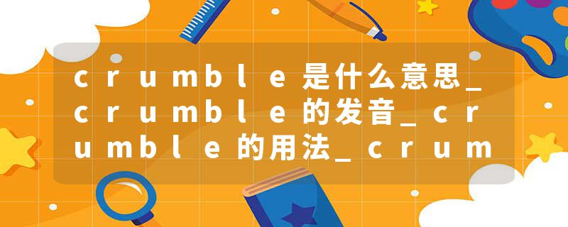 crumble是什么意思_crumble的发音_crumble的用法_crumble怎么记_crumble翻译