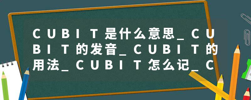 CUBIT是什么意思_CUBIT的发音_CUBIT的用法_CUBIT怎么记_CUBIT翻译