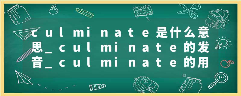 culminate是什么意思_culminate的发音_culminate的用法_culminate怎么记_culminate翻译