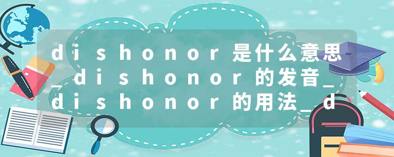 dishonor是什么意思_dishonor的发音_dishonor的用法_dishonor怎么记_dishonor翻译