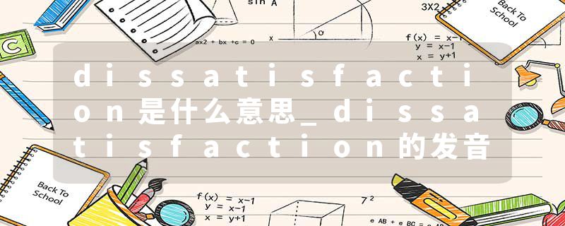dissatisfaction是什么意思_dissatisfaction的发音_dissatisfaction的用法_dissatisfaction怎么记_dissatisfaction翻译