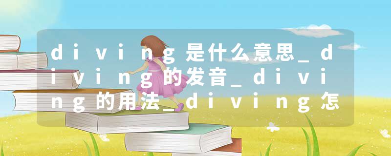 diving是什么意思_diving的发音_diving的用法_diving怎么记_diving翻译