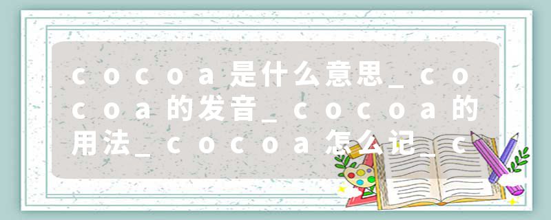 cocoa是什么意思_cocoa的发音_cocoa的用法_cocoa怎么记_cocoa翻译