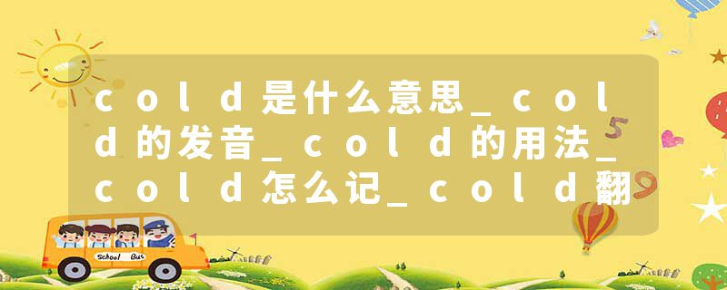 cold是什么意思_cold的发音_cold的用法_cold怎么记_cold翻译