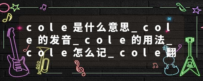 cole是什么意思_cole的发音_cole的用法_cole怎么记_cole翻译