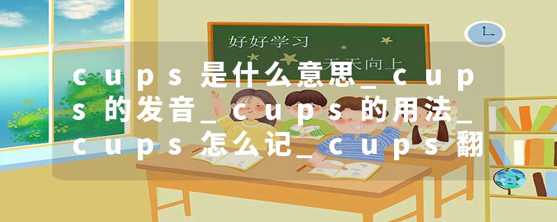 cups是什么意思_cups的发音_cups的用法_cups怎么记_cups翻译