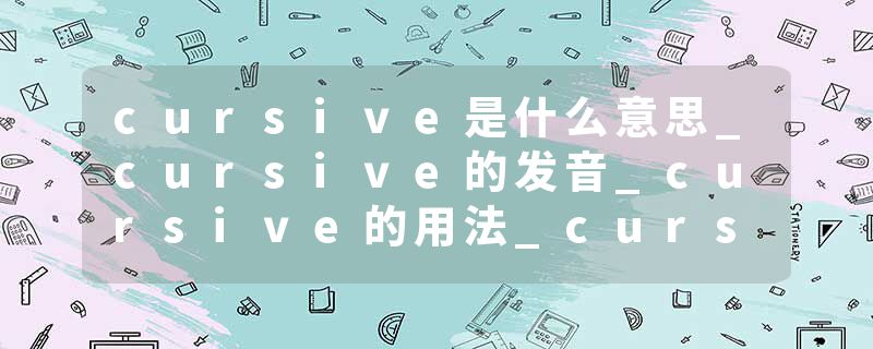 cursive是什么意思_cursive的发音_cursive的用法_cursive怎么记_cursive翻译