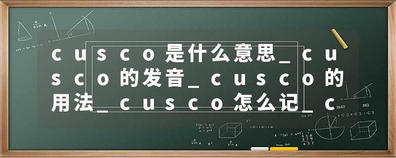 cusco是什么意思_cusco的发音_cusco的用法_cusco怎么记_cusco翻译