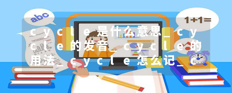 cycle是什么意思_cycle的发音_cycle的用法_cycle怎么记_cycle翻译