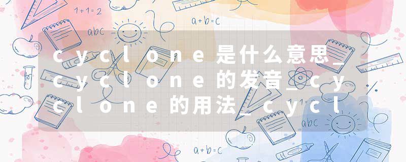 cyclone是什么意思_cyclone的发音_cyclone的用法_cyclone怎么记_cyclone翻译