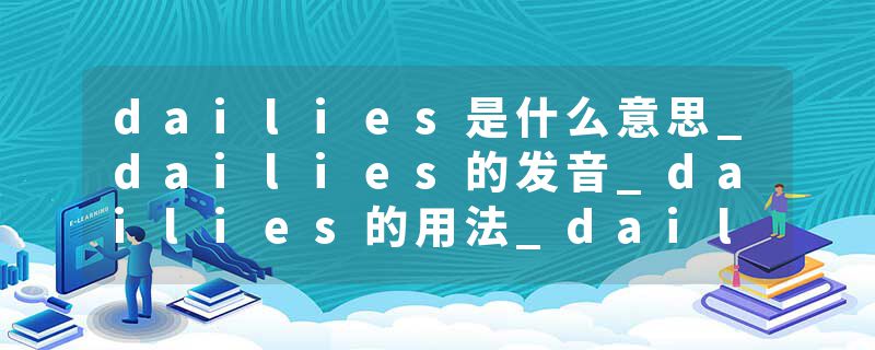 dailies是什么意思_dailies的发音_dailies的用法_dailies怎么记_dailies翻译