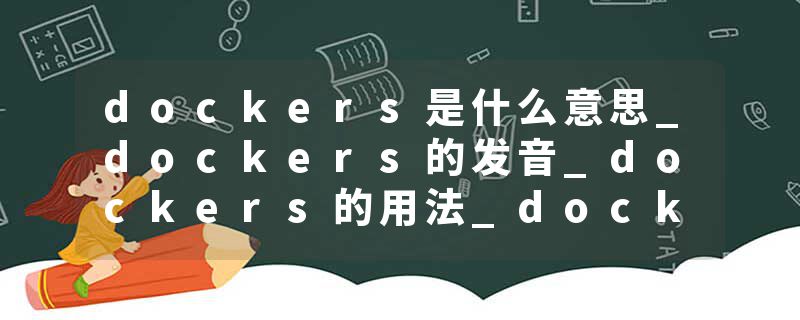 dockers是什么意思_dockers的发音_dockers的用法_dockers怎么记_dockers翻译