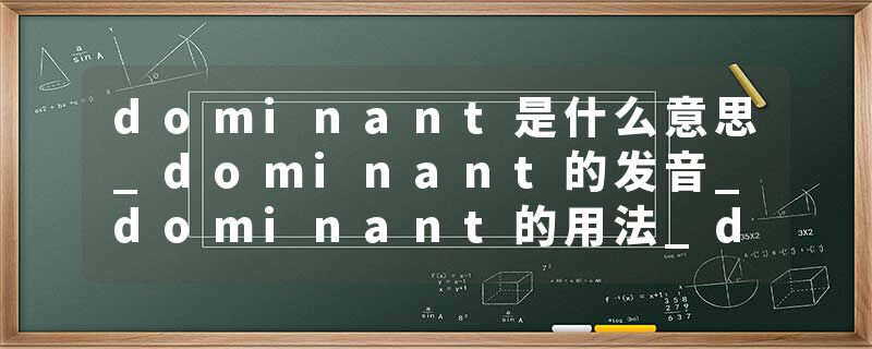 dominant是什么意思_dominant的发音_dominant的用法_dominant怎么记_dominant翻译
