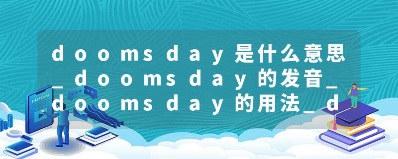 doomsday是什么意思_doomsday的发音_doomsday的用法_doomsday怎么记_doomsday翻译