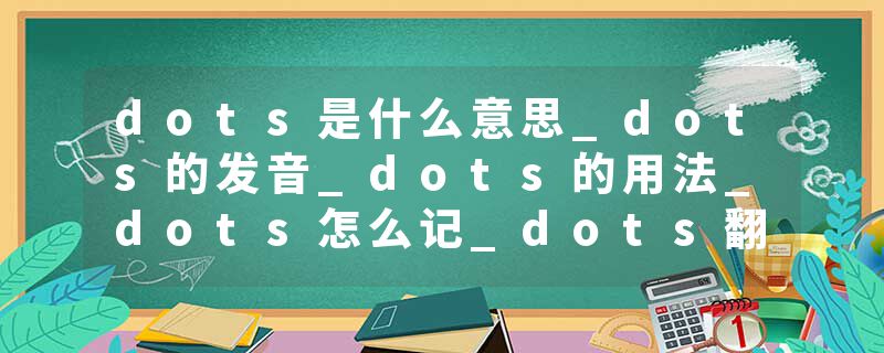 dots是什么意思_dots的发音_dots的用法_dots怎么记_dots翻译