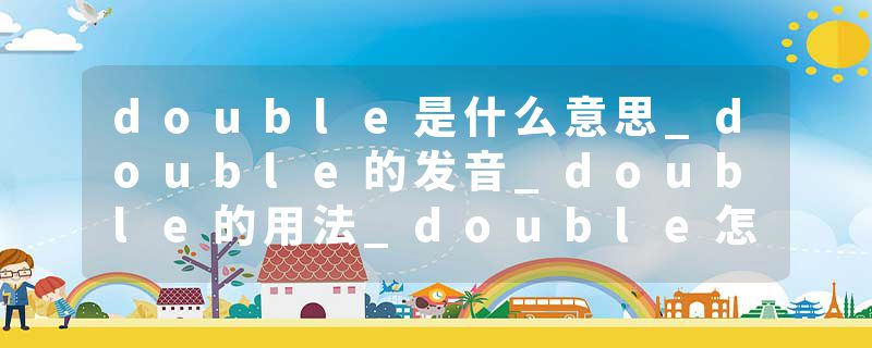 double是什么意思_double的发音_double的用法_double怎么记_double翻译