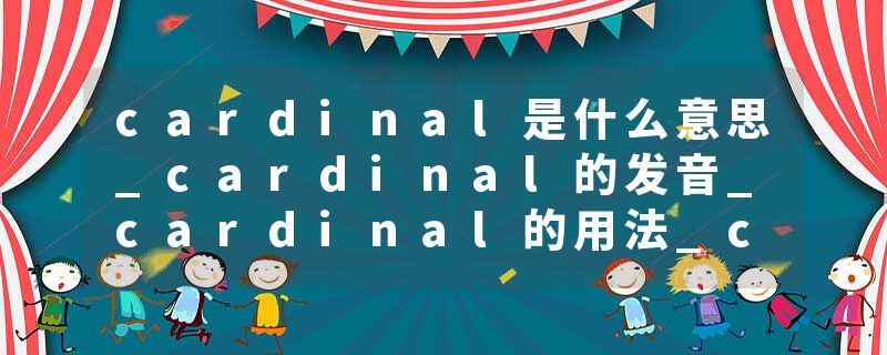 cardinal是什么意思_cardinal的发音_cardinal的用法_cardinal怎么记_cardinal翻译