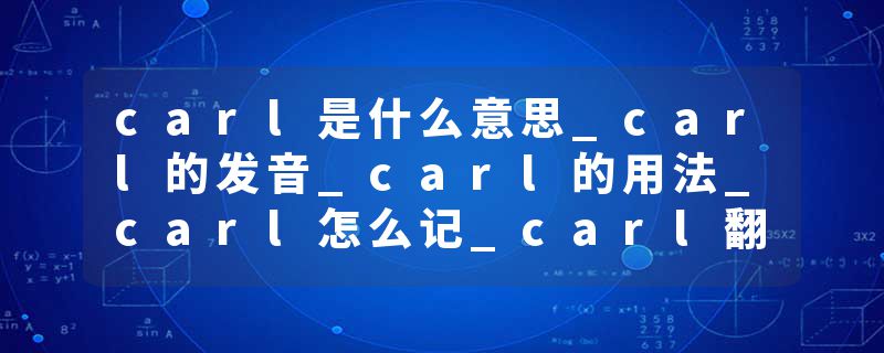 carl是什么意思_carl的发音_carl的用法_carl怎么记_carl翻译