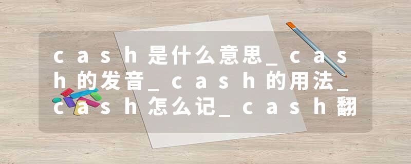 cash是什么意思_cash的发音_cash的用法_cash怎么记_cash翻译