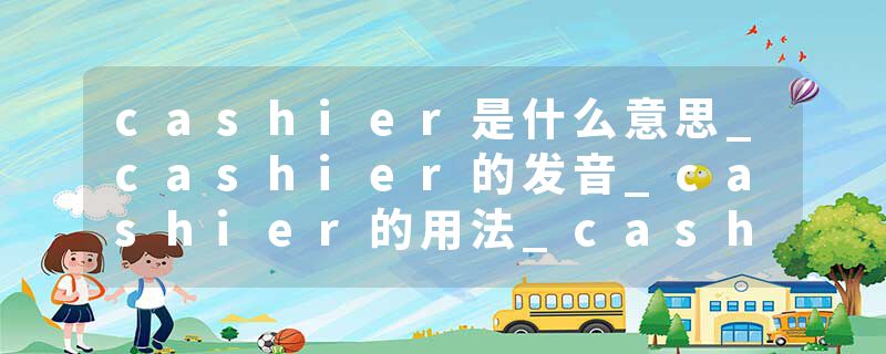cashier是什么意思_cashier的发音_cashier的用法_cashier怎么记_cashier翻译
