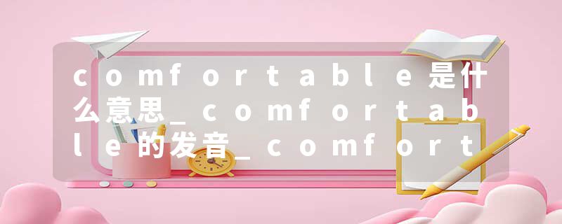 comfortable是什么意思_comfortable的发音_comfortable的用法_comfortable怎么记_comfortable翻译