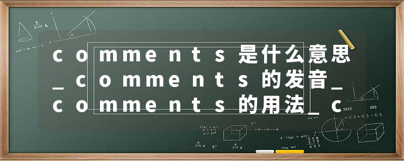 comments是什么意思_comments的发音_comments的用法_comments怎么记_comments翻译