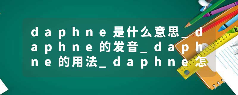 daphne是什么意思_daphne的发音_daphne的用法_daphne怎么记_daphne翻译