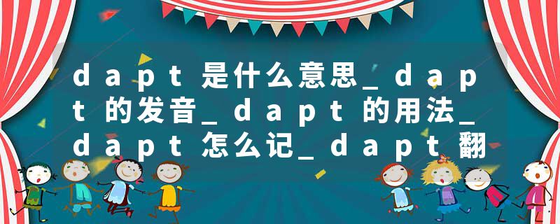 dapt是什么意思_dapt的发音_dapt的用法_dapt怎么记_dapt翻译