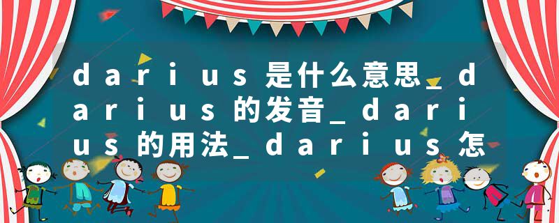 darius是什么意思_darius的发音_darius的用法_darius怎么记_darius翻译