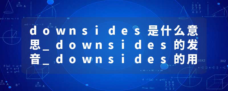 downsides是什么意思_downsides的发音_downsides的用法_downsides怎么记_downsides翻译