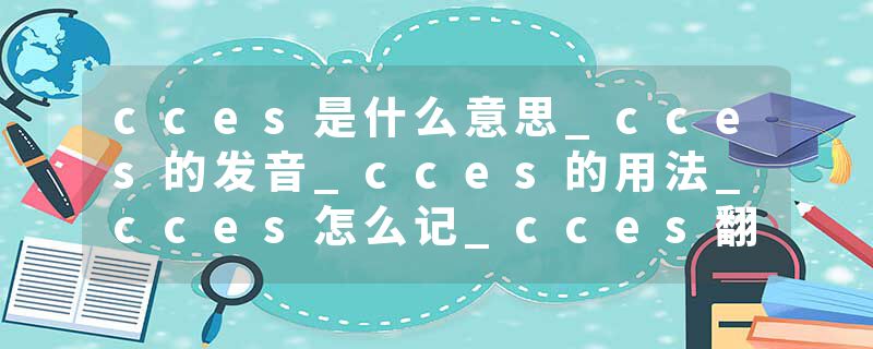 cces是什么意思_cces的发音_cces的用法_cces怎么记_cces翻译