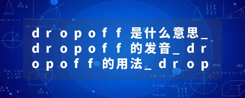 dropoff是什么意思_dropoff的发音_dropoff的用法_dropoff怎么记_dropoff翻译