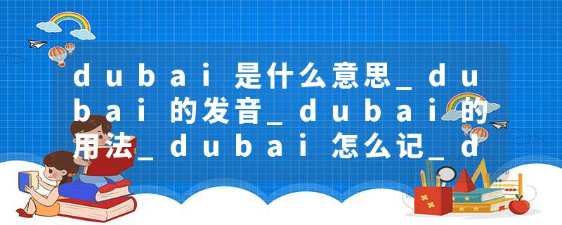dubai是什么意思_dubai的发音_dubai的用法_dubai怎么记_dubai翻译