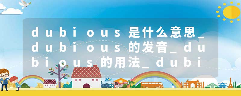 dubious是什么意思_dubious的发音_dubious的用法_dubious怎么记_dubious翻译
