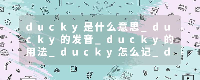 ducky是什么意思_ducky的发音_ducky的用法_ducky怎么记_ducky翻译