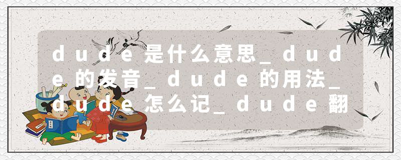 dude是什么意思_dude的发音_dude的用法_dude怎么记_dude翻译