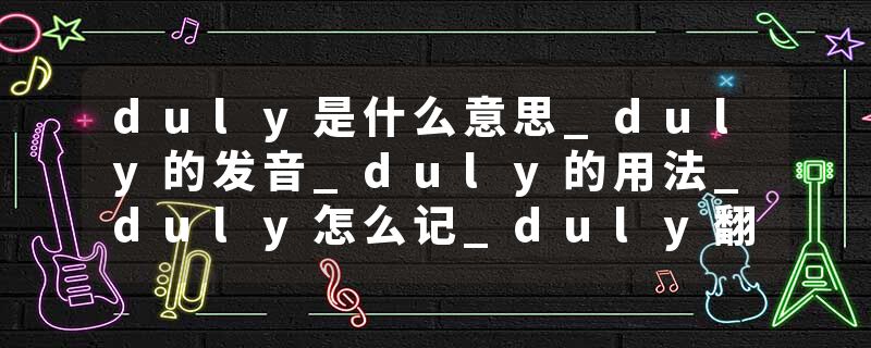 duly是什么意思_duly的发音_duly的用法_duly怎么记_duly翻译