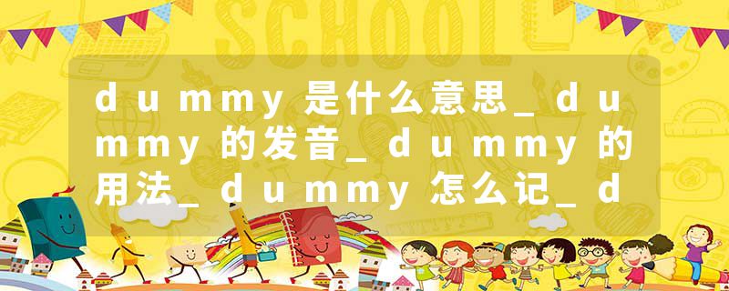 dummy是什么意思_dummy的发音_dummy的用法_dummy怎么记_dummy翻译