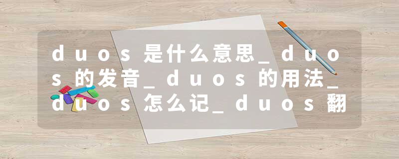 duos是什么意思_duos的发音_duos的用法_duos怎么记_duos翻译