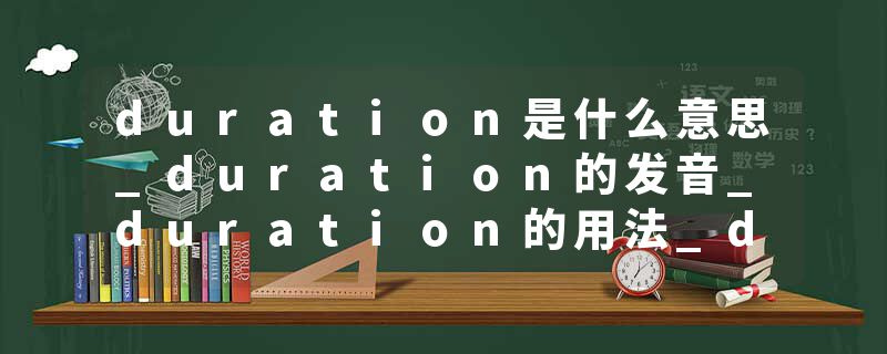 duration是什么意思_duration的发音_duration的用法_duration怎么记_duration翻译