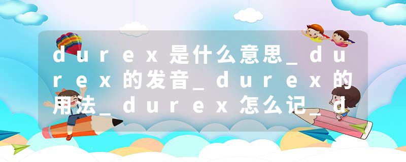 durex是什么意思_durex的发音_durex的用法_durex怎么记_durex翻译