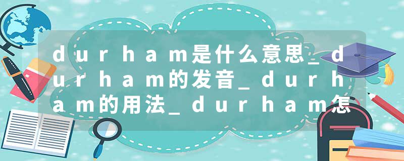 durham是什么意思_durham的发音_durham的用法_durham怎么记_durham翻译