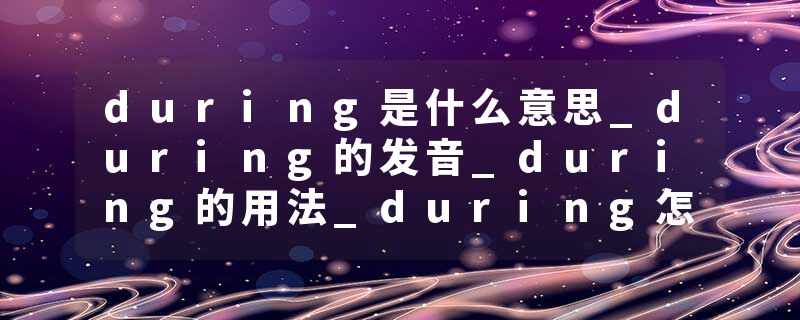 during是什么意思_during的发音_during的用法_during怎么记_during翻译