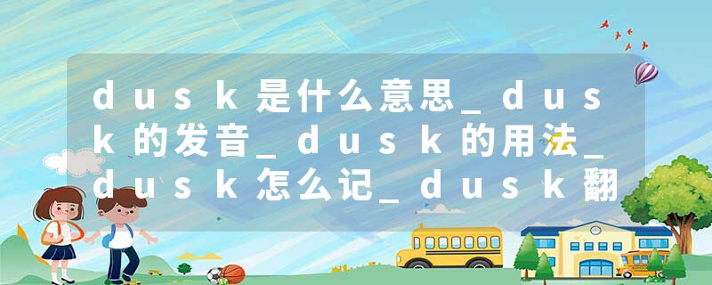 dusk是什么意思_dusk的发音_dusk的用法_dusk怎么记_dusk翻译