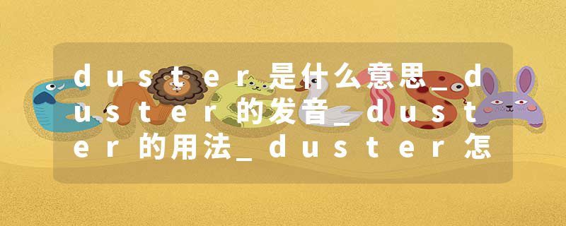 duster是什么意思_duster的发音_duster的用法_duster怎么记_duster翻译