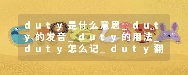 duty是什么意思_duty的发音_duty的用法_duty怎么记_duty翻译
