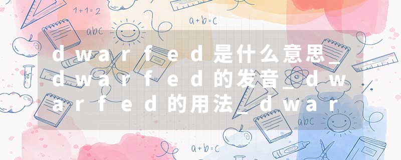 dwarfed是什么意思_dwarfed的发音_dwarfed的用法_dwarfed怎么记_dwarfed翻译