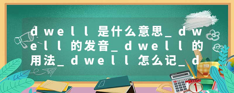 dwell是什么意思_dwell的发音_dwell的用法_dwell怎么记_dwell翻译