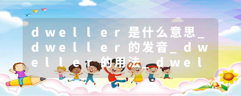 dweller是什么意思_dweller的发音_dweller的用法_dweller怎么记_dweller翻译