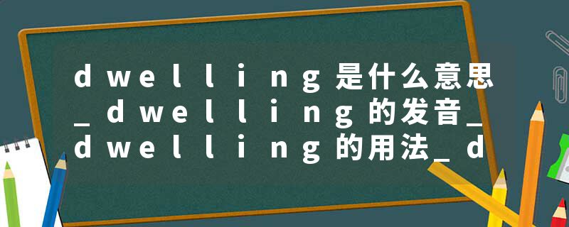 dwelling是什么意思_dwelling的发音_dwelling的用法_dwelling怎么记_dwelling翻译